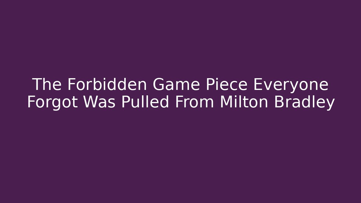 The Forbidden Game Piece Everyone Forgot Was Pulled From Milton Bradley