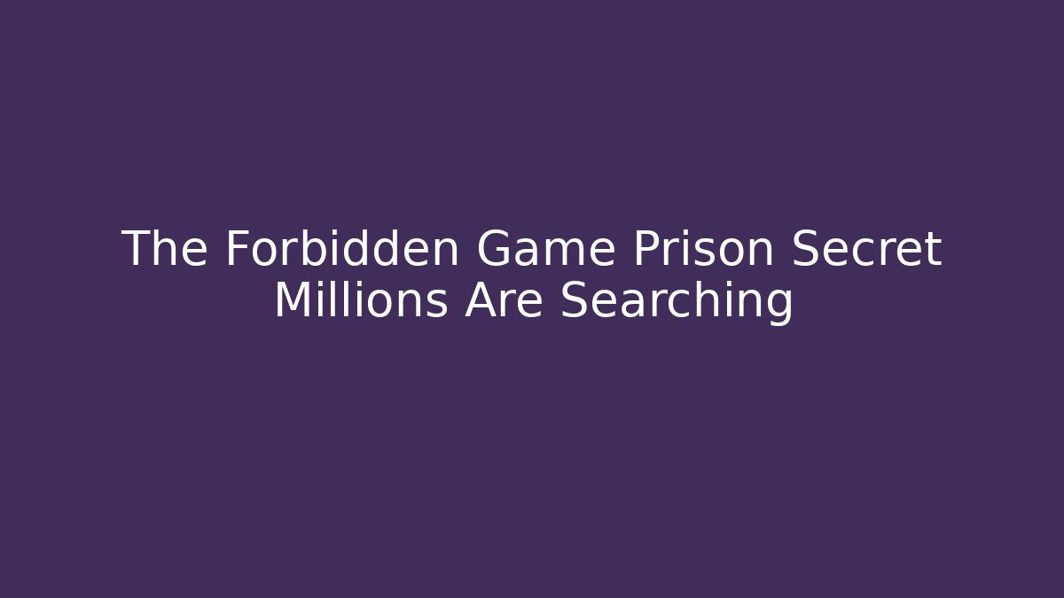 The Forbidden Game Prison Secret Millions Are Searching
