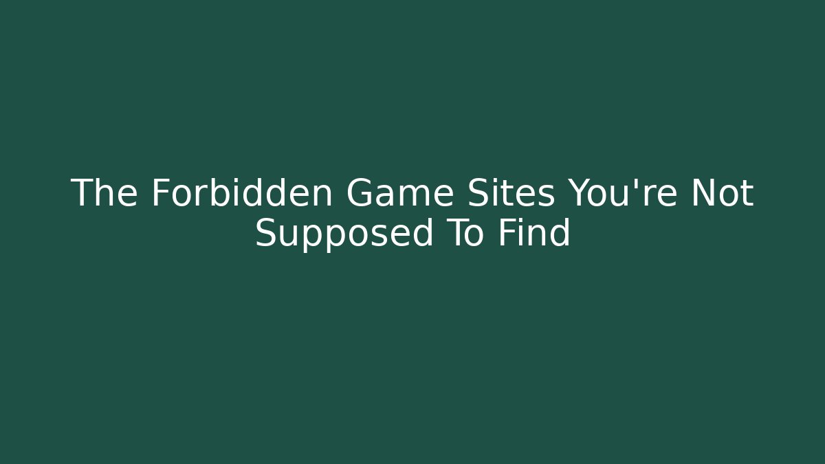 The Forbidden Game Sites You're Not Supposed To Find