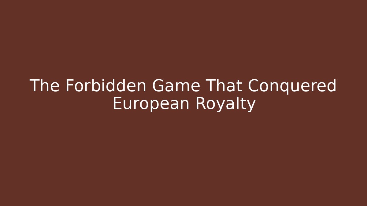 The Forbidden Game That Conquered European Royalty
