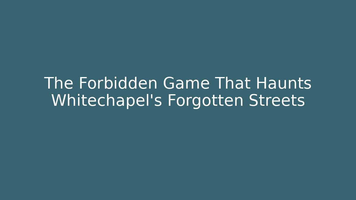 The Forbidden Game That Haunts Whitechapel's Forgotten Streets