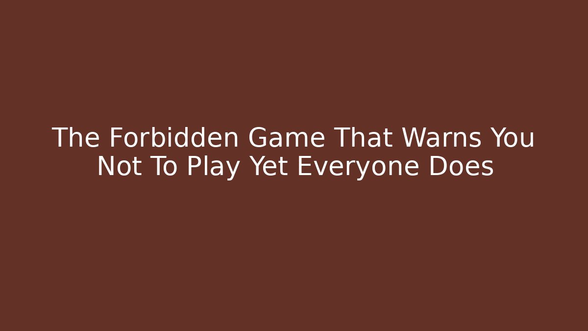 The Forbidden Game That Warns You Not To Play Yet Everyone Does