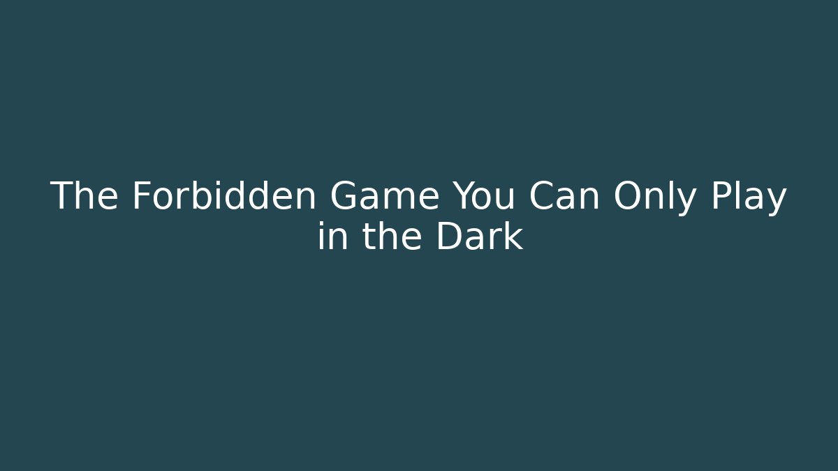 The Forbidden Game You Can Only Play in the Dark