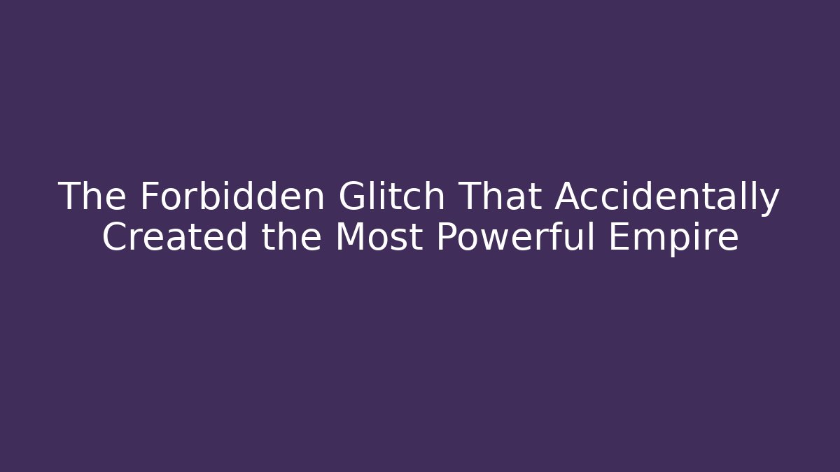The Forbidden Glitch That Accidentally Created the Most Powerful Empire