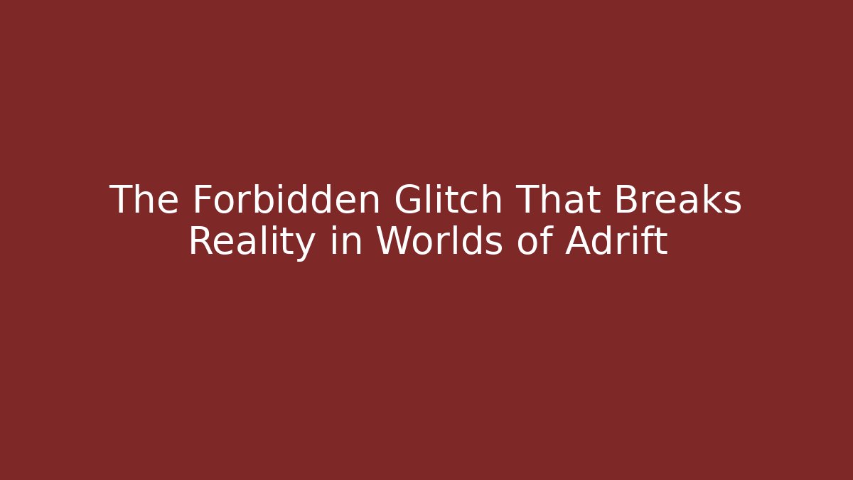 The Forbidden Glitch That Breaks Reality in Worlds of Adrift