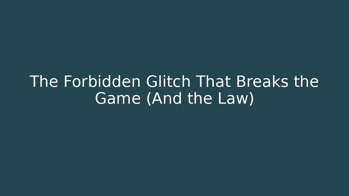 The Forbidden Glitch That Breaks the Game (And the Law)