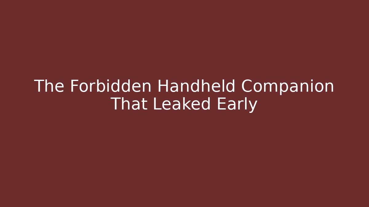 The Forbidden Handheld Companion That Leaked Early