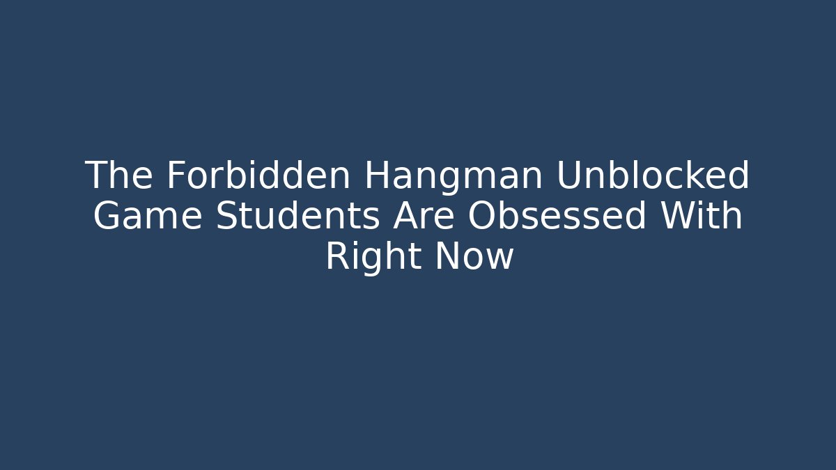 The Forbidden Hangman Unblocked Game Students Are Obsessed With Right Now