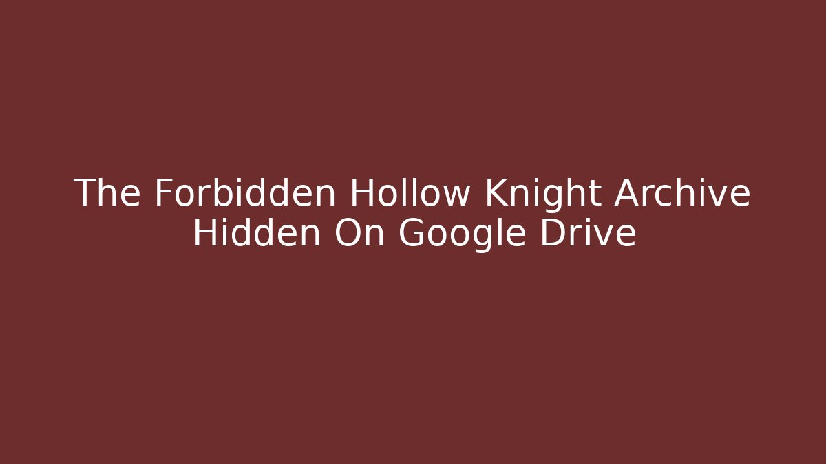 The Forbidden Hollow Knight Archive Hidden On Google Drive
