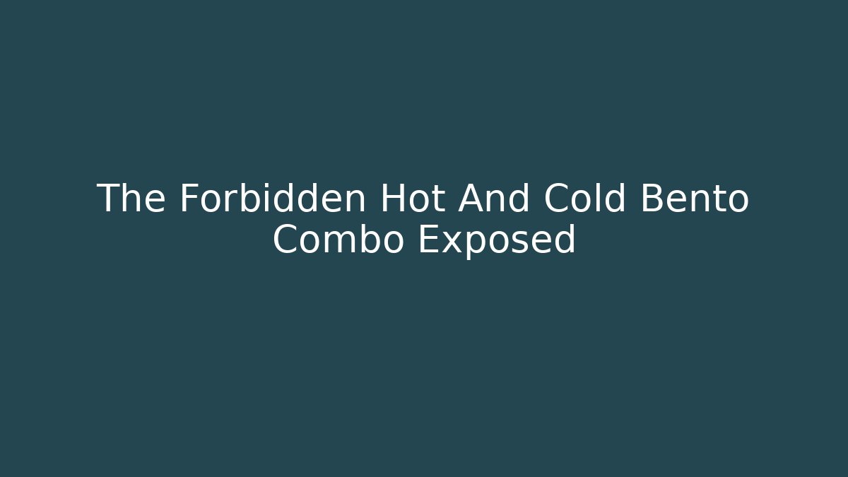 The Forbidden Hot And Cold Bento Combo Exposed