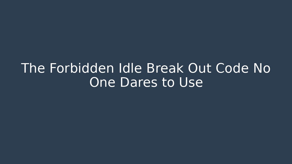 The Forbidden Idle Break Out Code No One Dares to Use