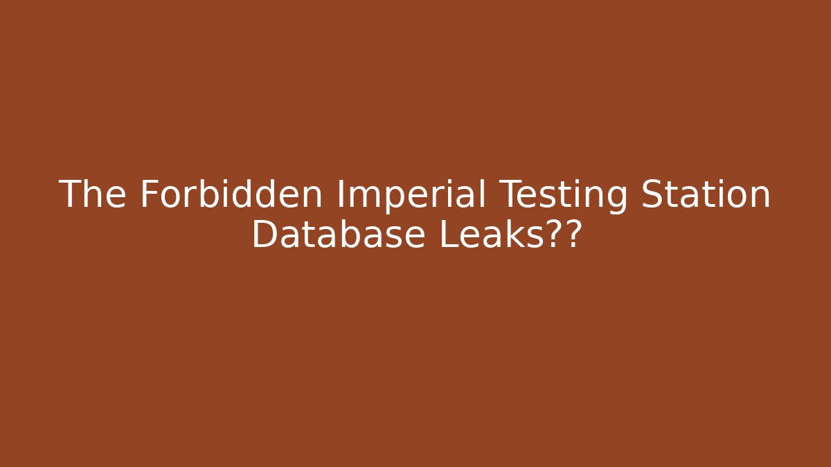 The Forbidden Imperial Testing Station Database Leaks真相