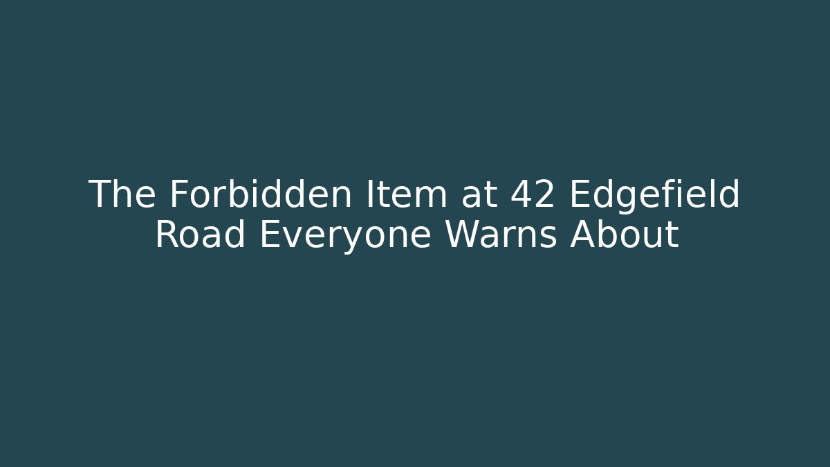 The Forbidden Item at 42 Edgefield Road Everyone Warns About