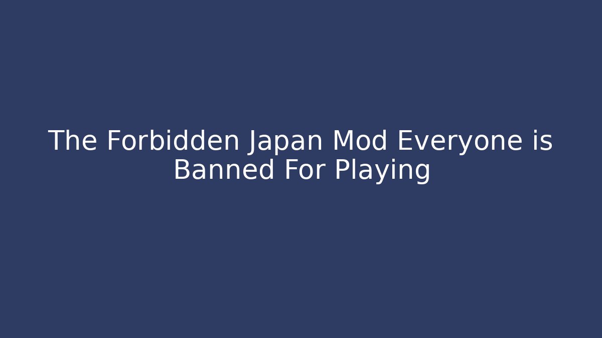 The Forbidden Japan Mod Everyone is Banned For Playing