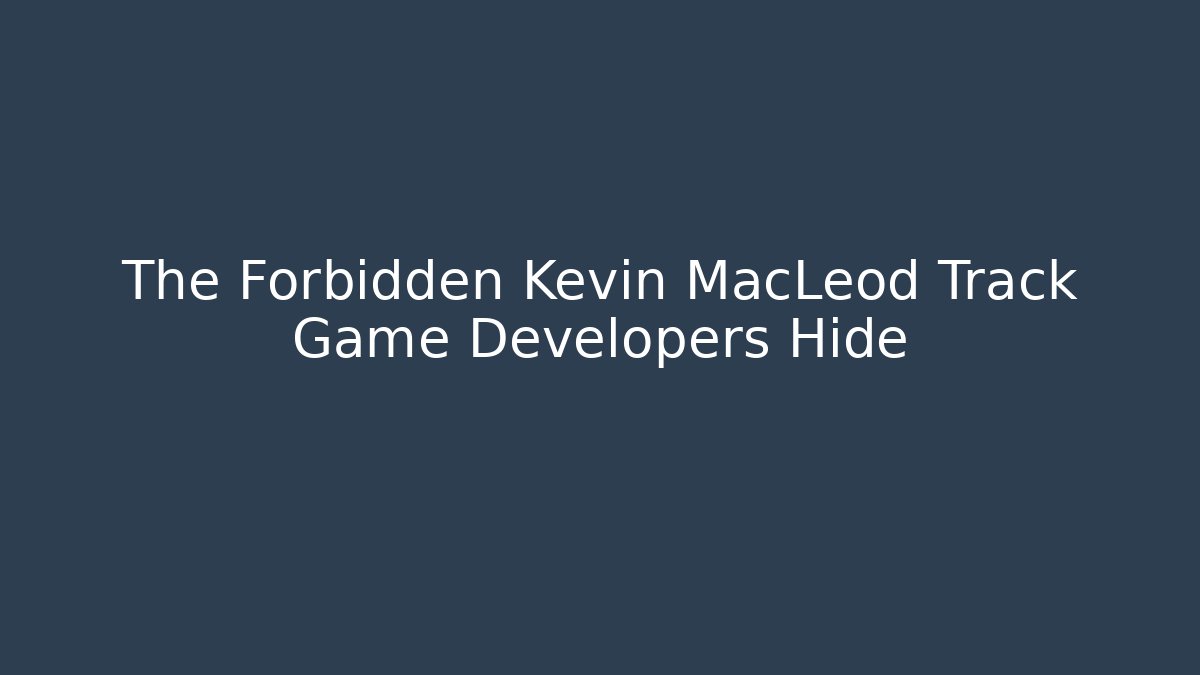 The Forbidden Kevin MacLeod Track Game Developers Hide