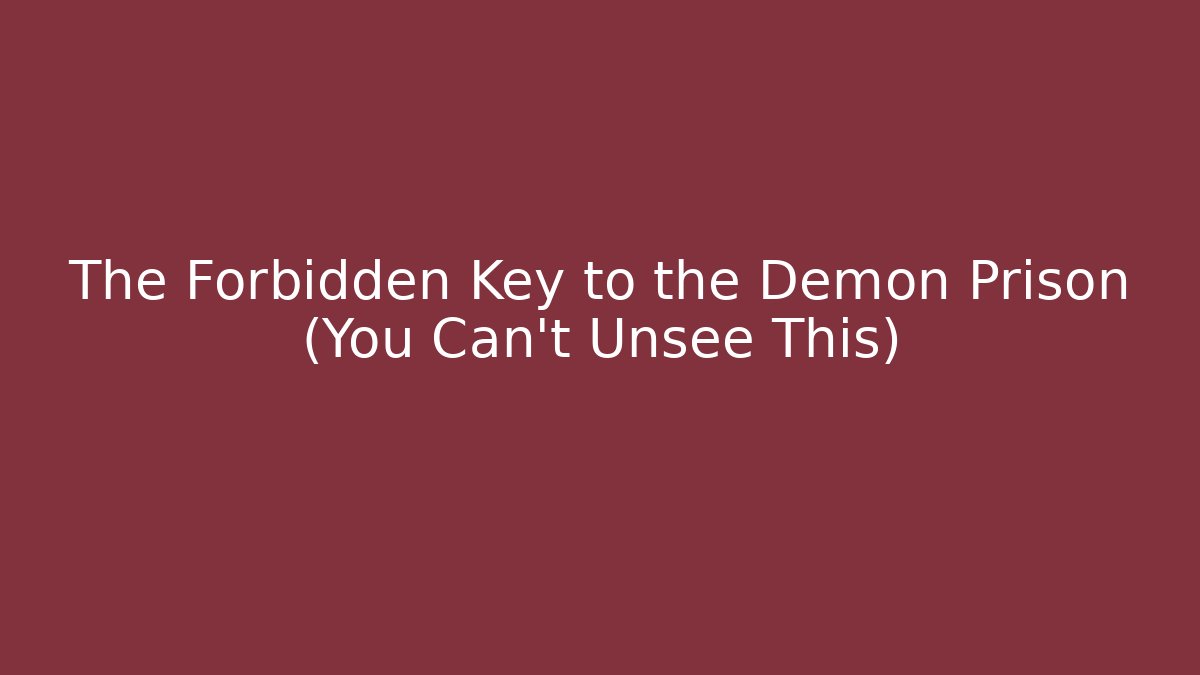 The Forbidden Key to the Demon Prison (You Can't Unsee This)