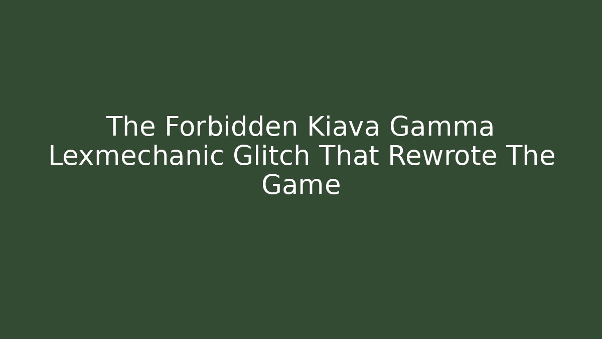 The Forbidden Kiava Gamma Lexmechanic Glitch That Rewrote The Game