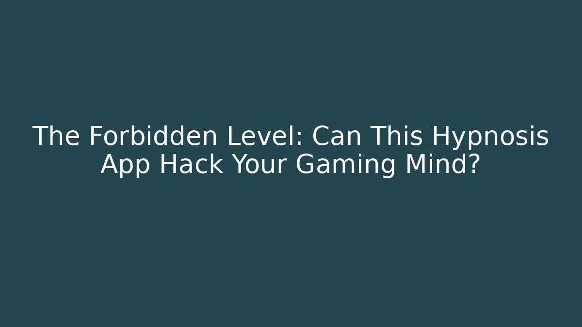 The Forbidden Level: Can This Hypnosis App Hack Your Gaming Mind?