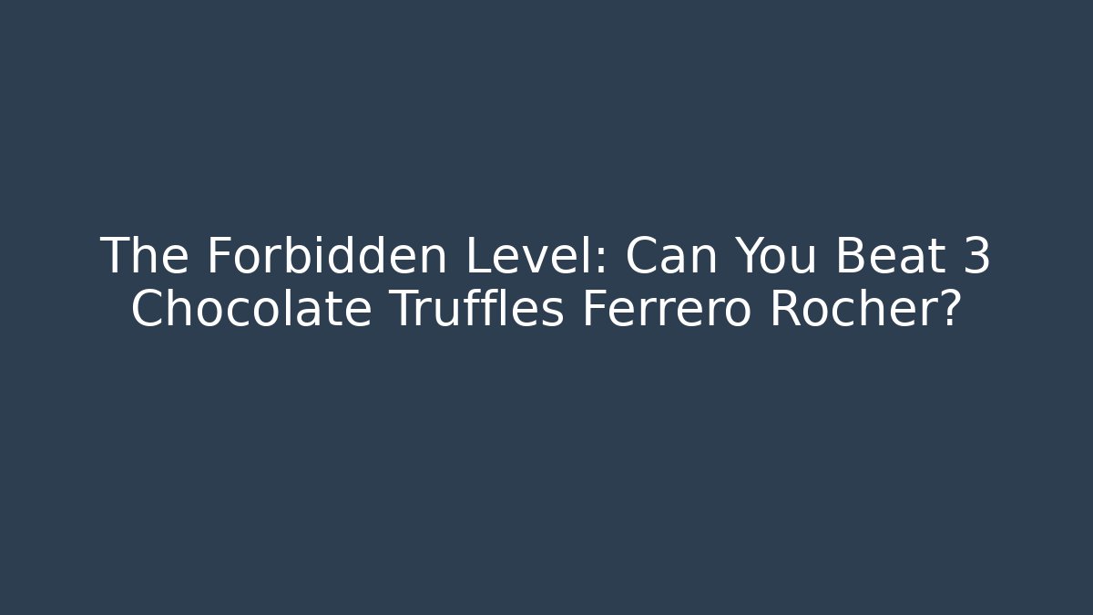 The Forbidden Level: Can You Beat 3 Chocolate Truffles Ferrero Rocher?