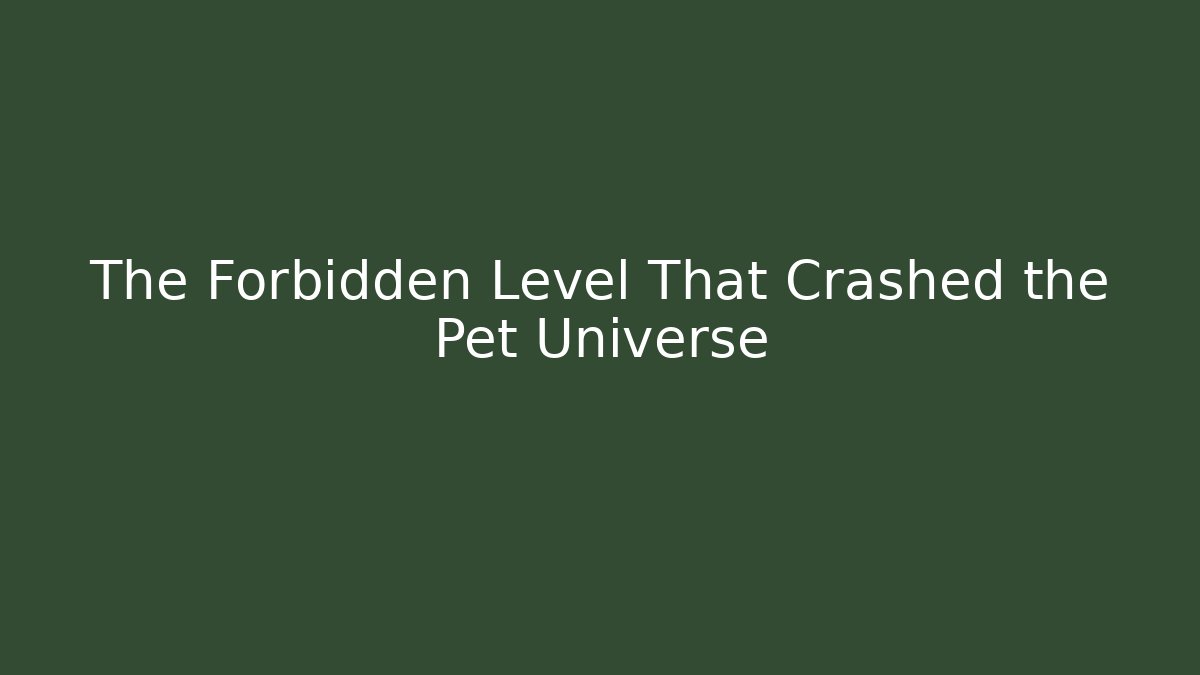 The Forbidden Level That Crashed the Pet Universe