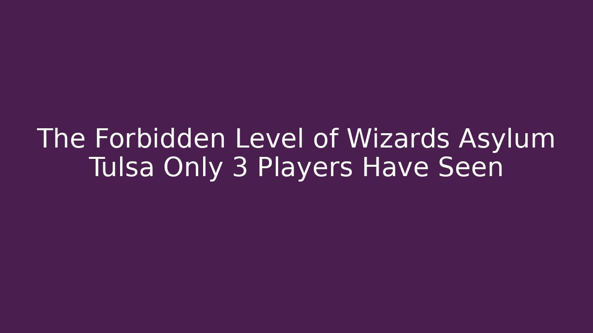 The Forbidden Level of Wizards Asylum Tulsa Only 3 Players Have Seen