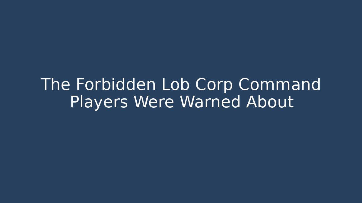 The Forbidden Lob Corp Command Players Were Warned About - Vintage E-Juice