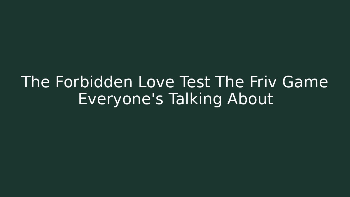 The Forbidden Love Test The Friv Game Everyone’s Talking About