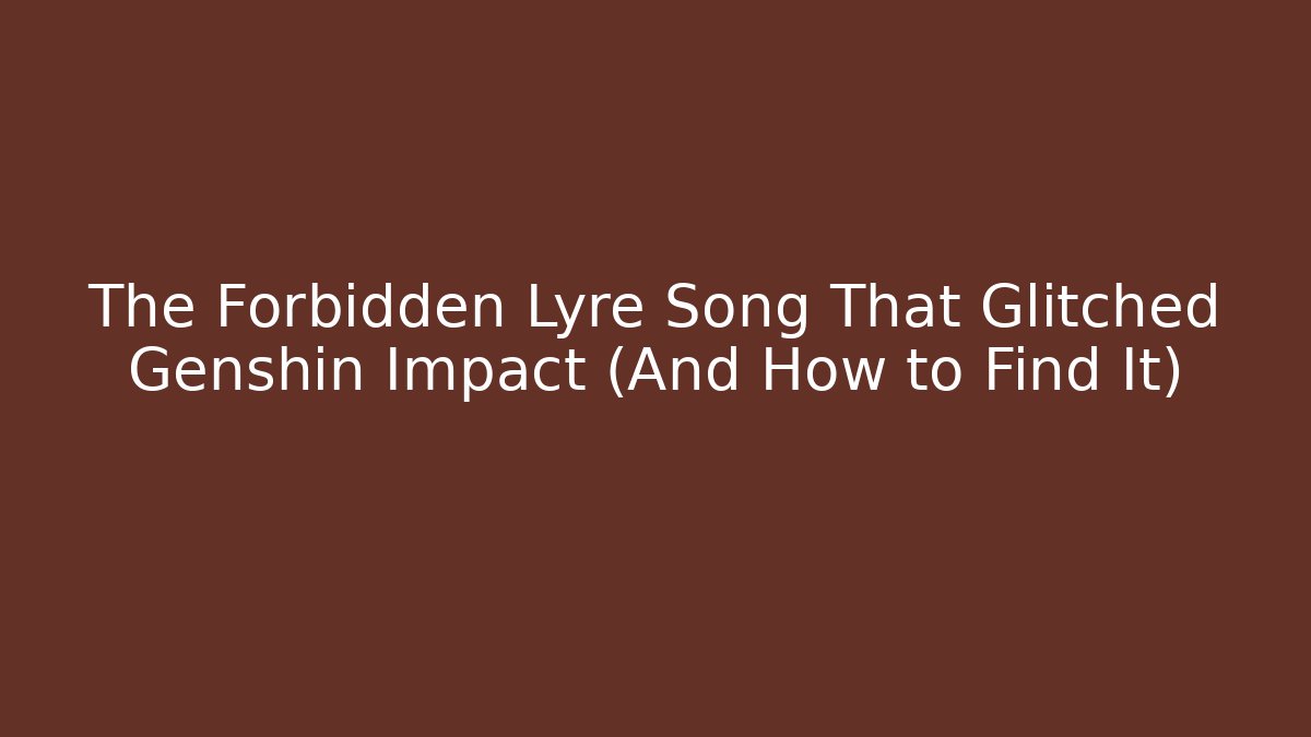 The Forbidden Lyre Song That Glitched Genshin Impact (And How to Find It)