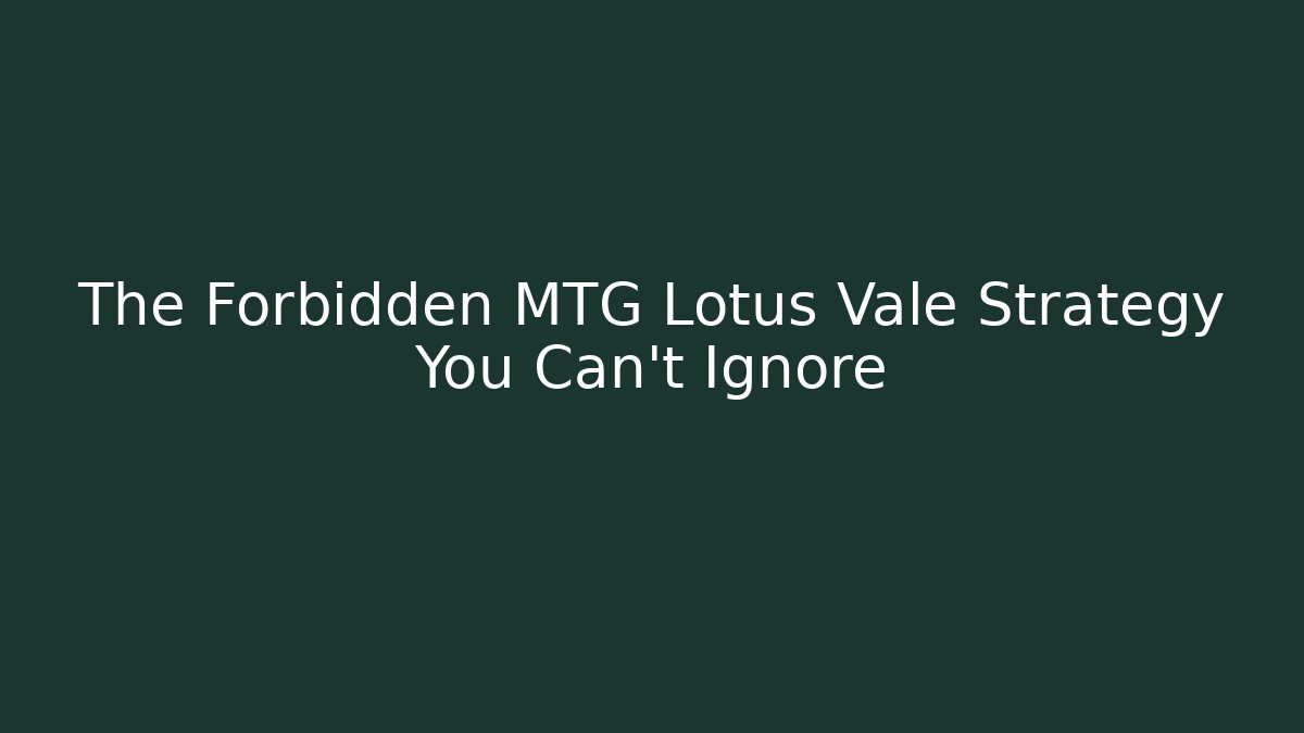 The Forbidden MTG Lotus Vale Strategy You Can't Ignore