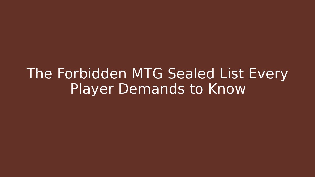 The Forbidden MTG Sealed List Every Player Demands to Know