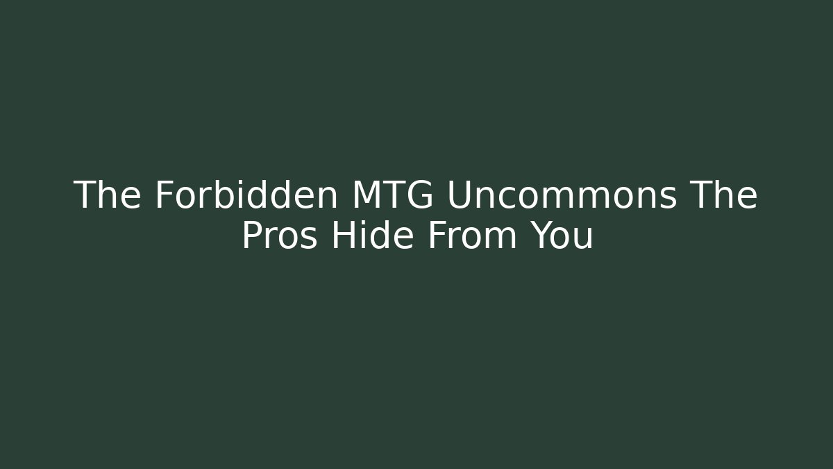 The Forbidden MTG Uncommons The Pros Hide From You