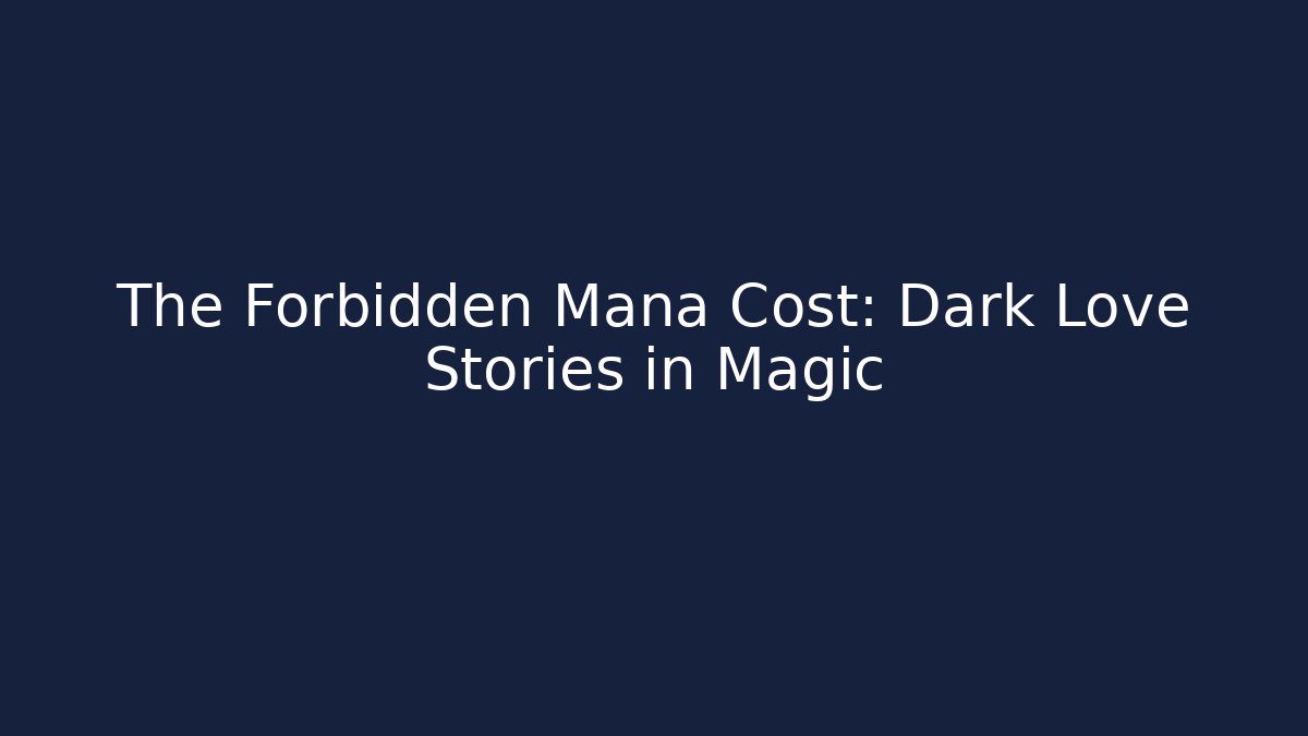 The Forbidden Mana Cost: Dark Love Stories in Magic