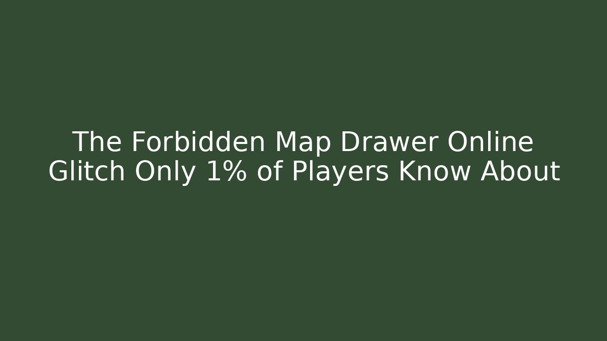 The Forbidden Map Drawer Online Glitch Only 1% of Players Know About