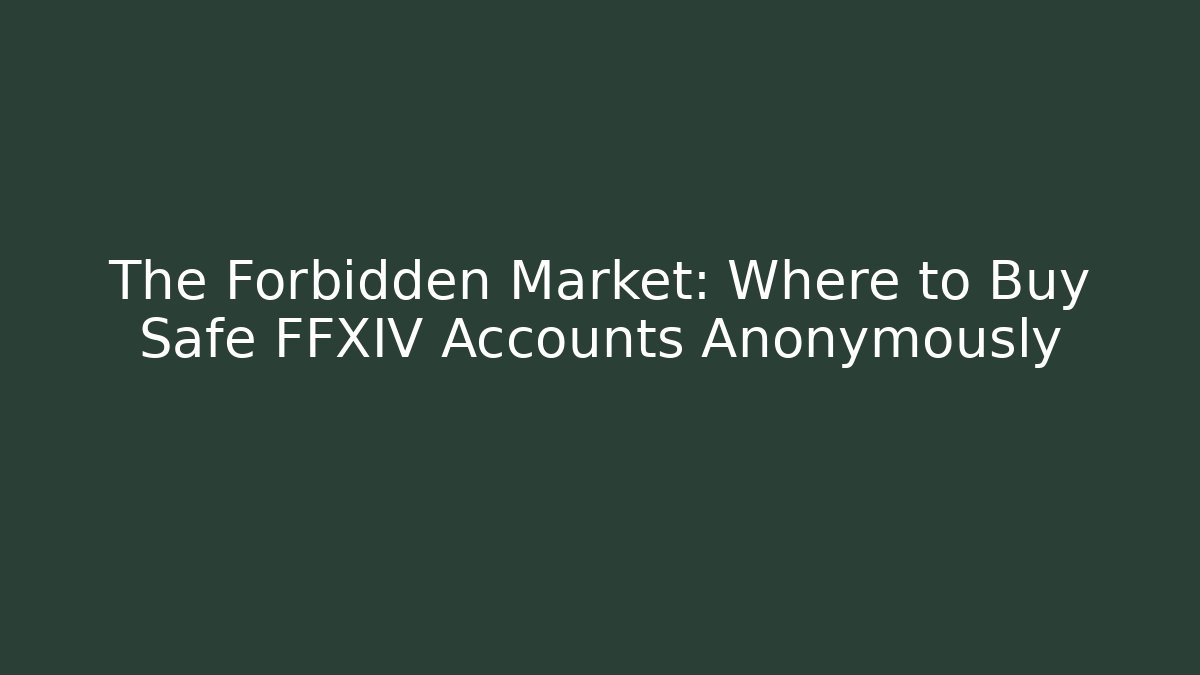 The Forbidden Market: Where to Buy Safe FFXIV Accounts Anonymously