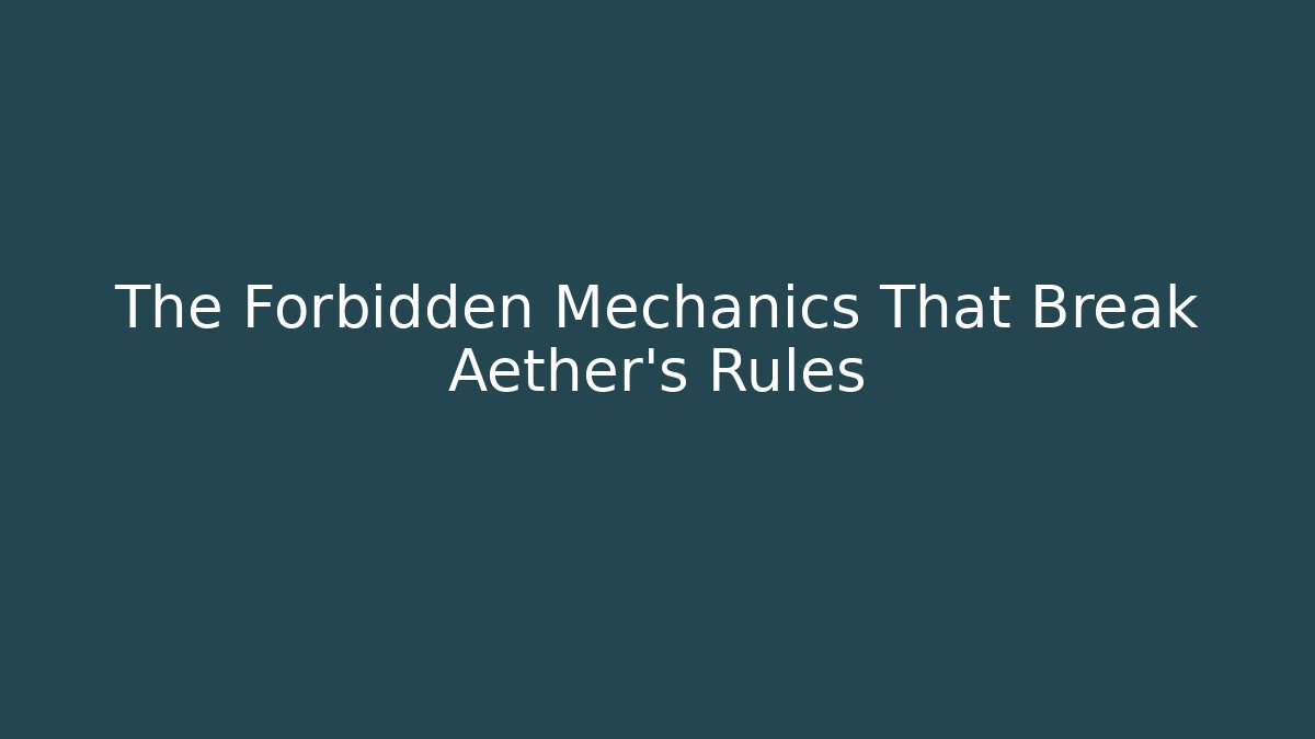 The Forbidden Mechanics That Break Aether’s Rules