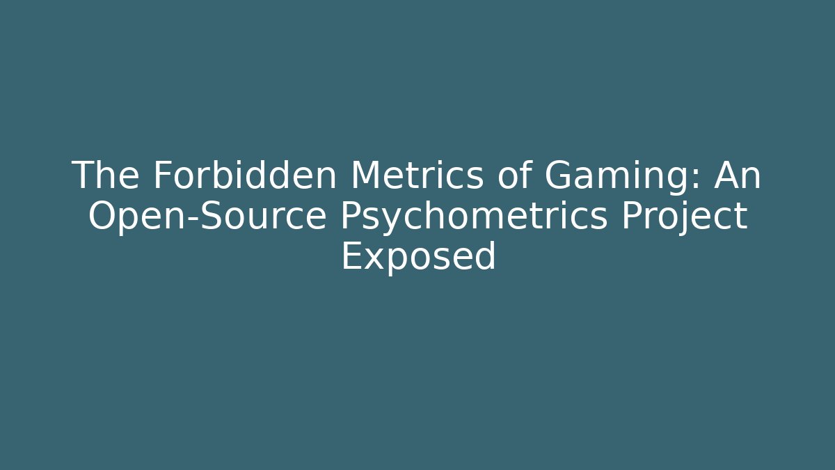 The Forbidden Metrics of Gaming: An Open-Source Psychometrics Project Exposed