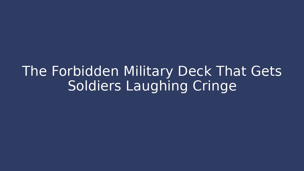 The Forbidden Military Deck That Gets Soldiers Laughing Cringe