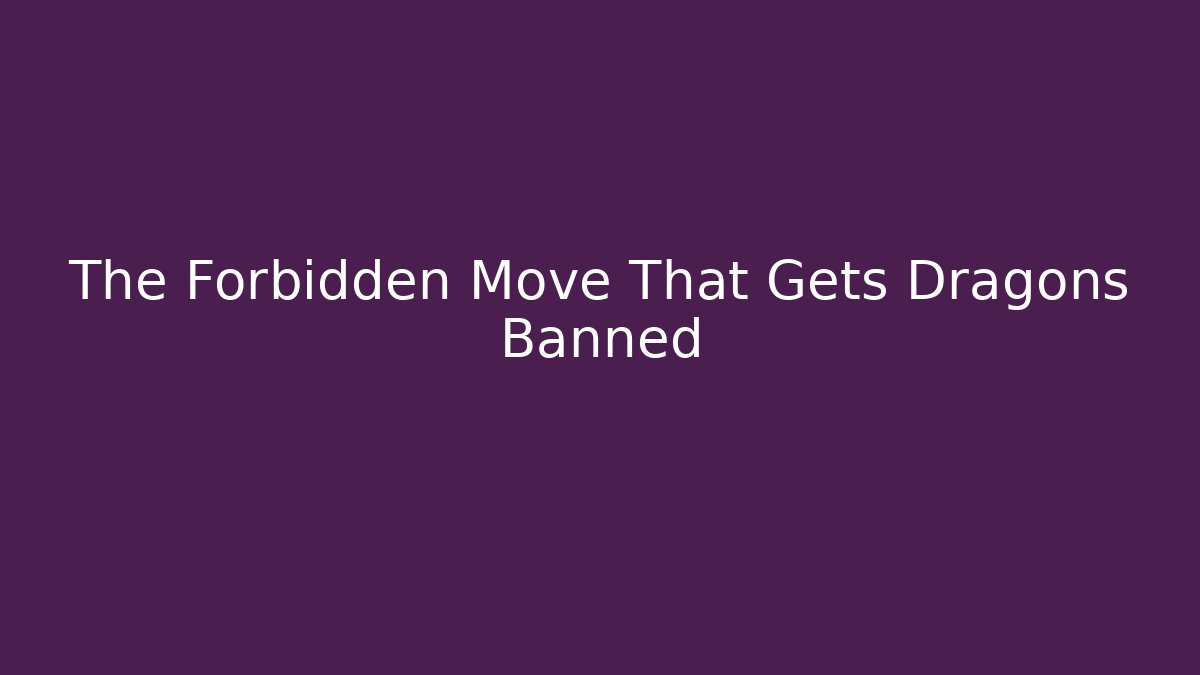 The Forbidden Move That Gets Dragons Banned