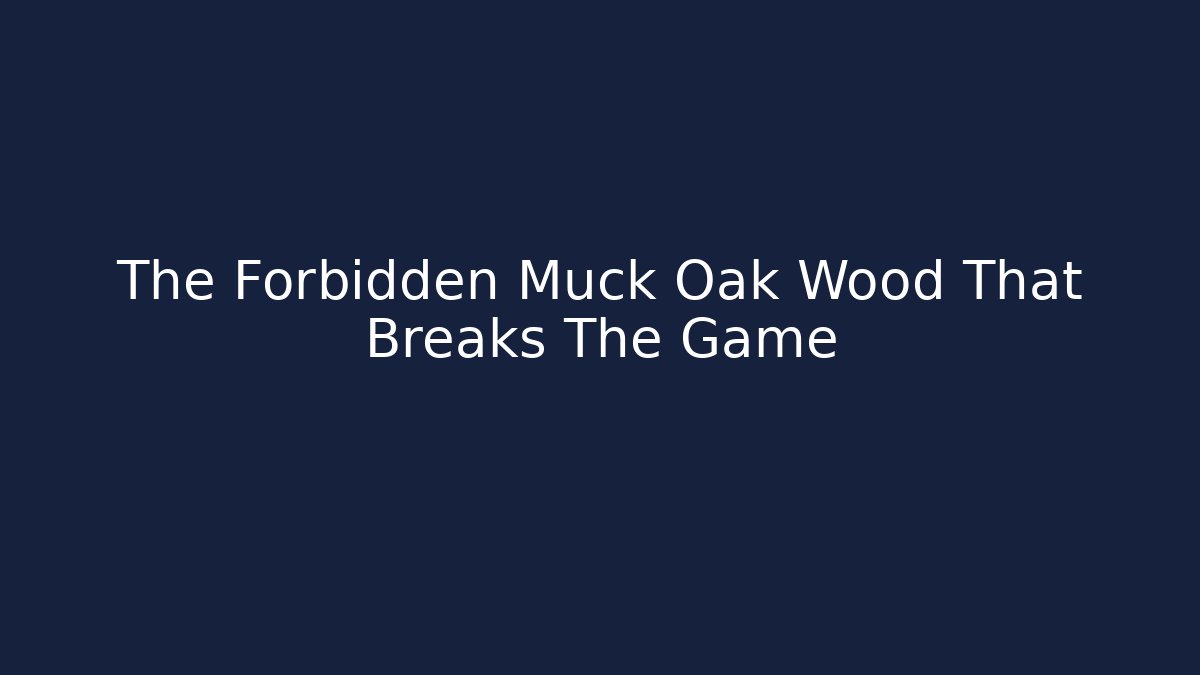 The Forbidden Muck Oak Wood That Breaks The Game