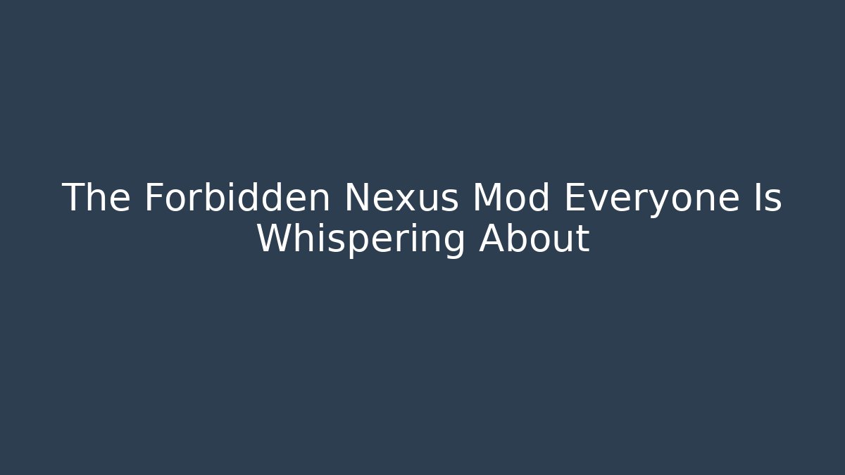 The Forbidden Nexus Mod Everyone Is Whispering About