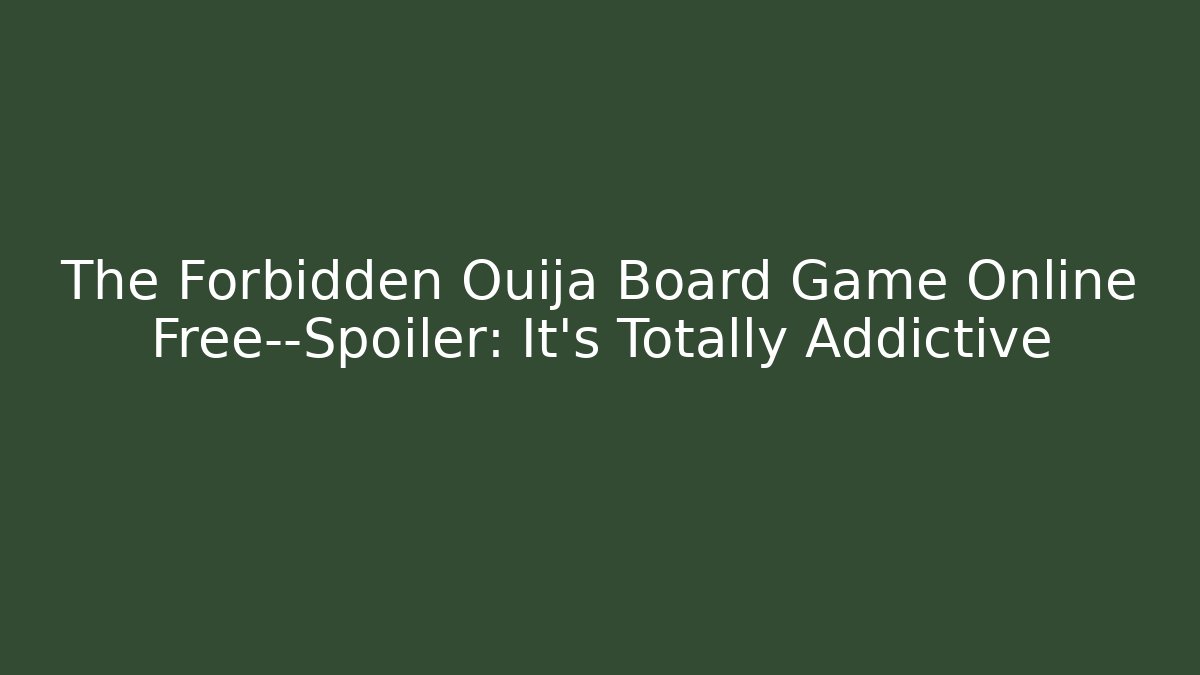 The Forbidden Ouija Board Game Online Free—Spoiler: It’s Totally Addictive