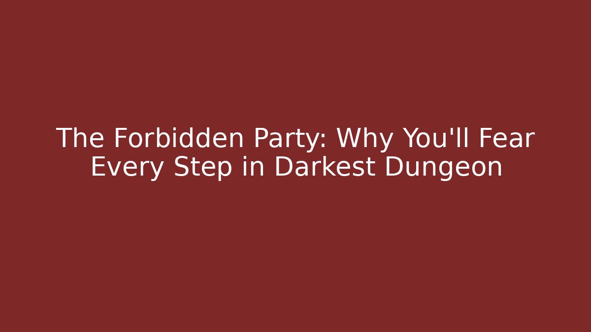 The Forbidden Party: Why You'll Fear Every Step in Darkest Dungeon