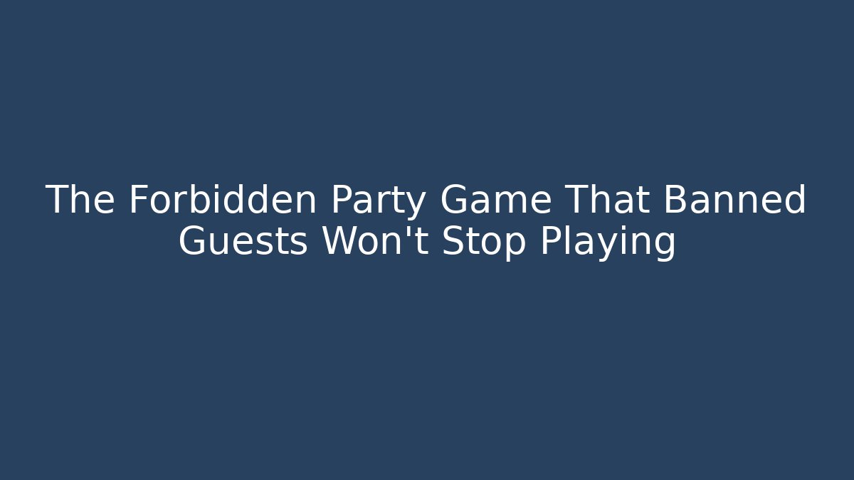 The Forbidden Party Game That Banned Guests Won't Stop Playing