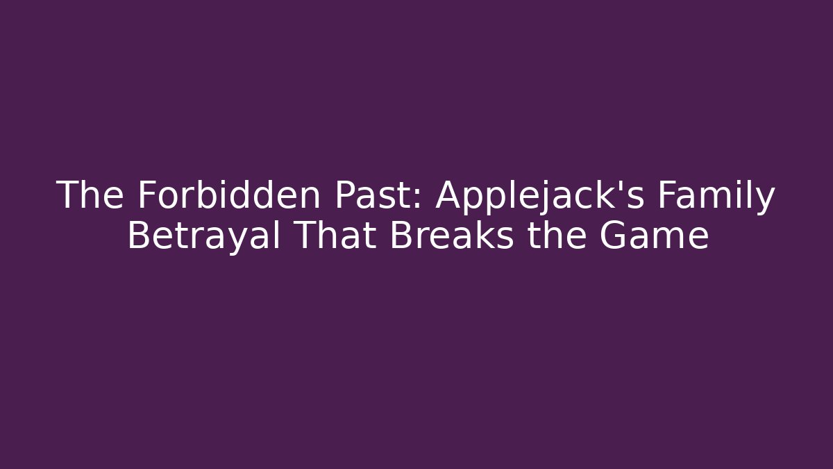 The Forbidden Past: Applejack's Family Betrayal That Breaks the Game