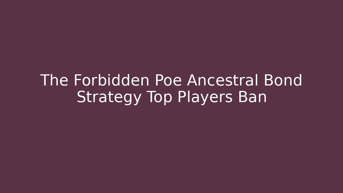 The Forbidden Poe Ancestral Bond Strategy Top Players Ban