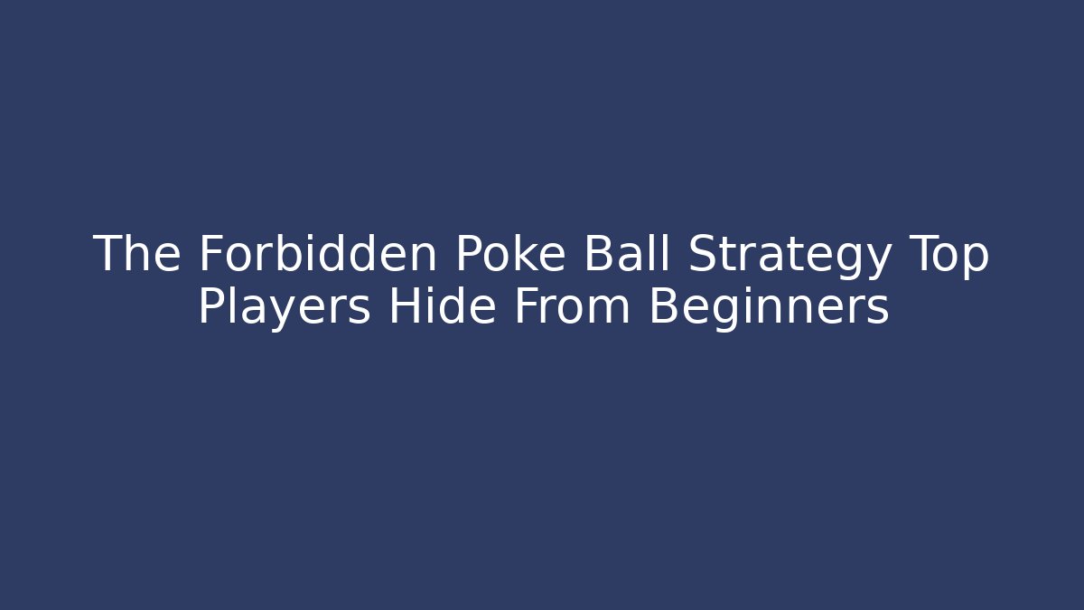 The Forbidden Poke Ball Strategy Top Players Hide From Beginners
