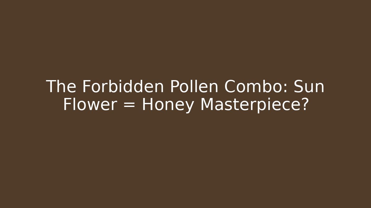 The Forbidden Pollen Combo: Sun + Flower = Honey Masterpiece?