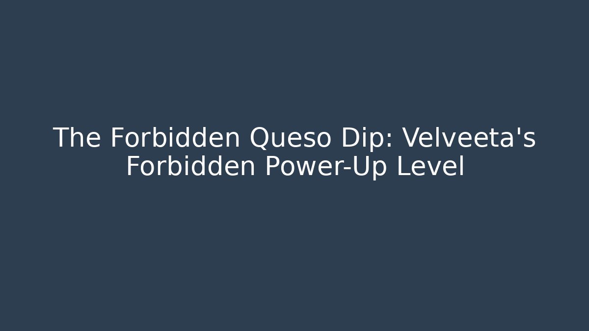 The Forbidden Queso Dip: Velveeta's Forbidden Power-Up Level