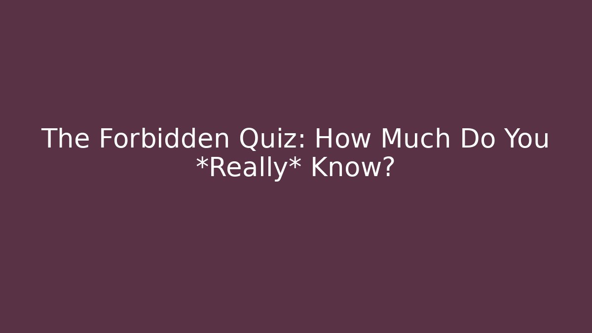 The Forbidden Quiz: How Much Do You *Really* Know?