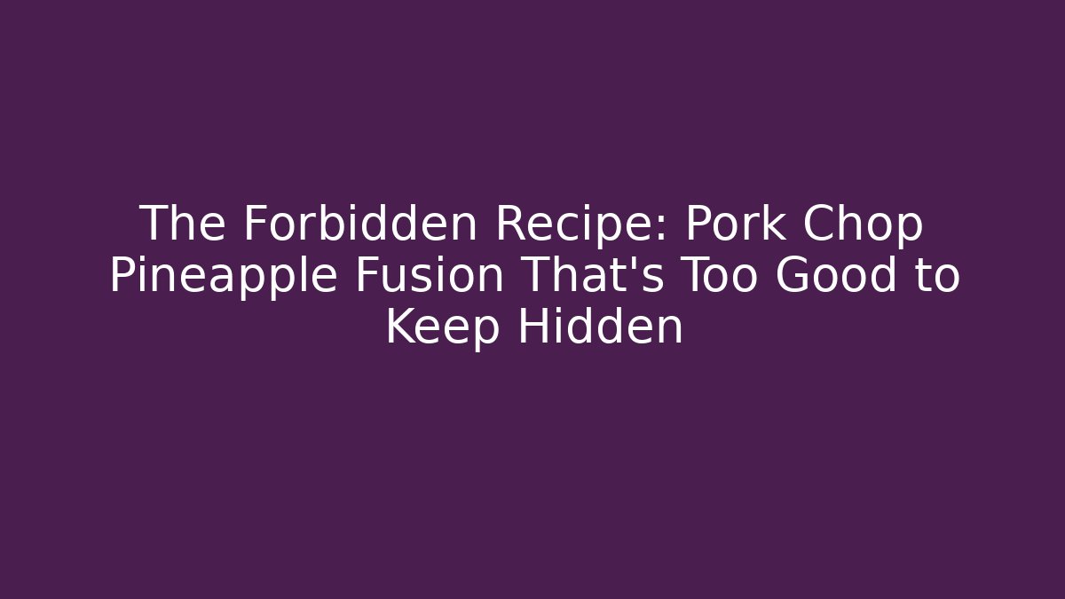The Forbidden Recipe: Pork Chop Pineapple Fusion That's Too Good to Keep Hidden